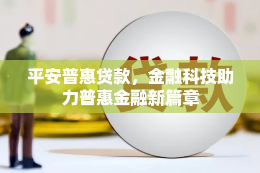 沐川平安普惠贷款，金融科技助力普惠金融新篇章