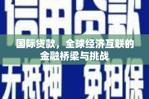 沐川国际贷款，全球经济互联的金融桥梁与挑战