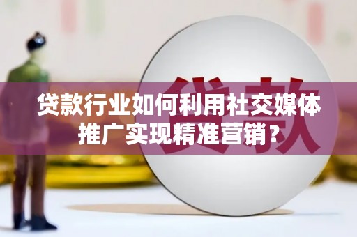 沐川贷款行业如何利用社交媒体推广实现精准营销？