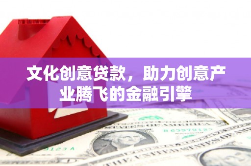 沐川文化创意贷款，助力创意产业腾飞的金融引擎
