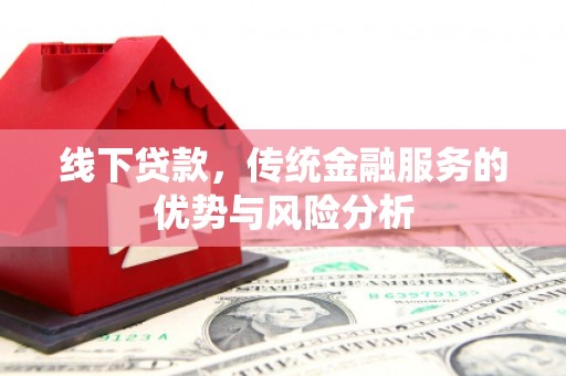沐川线下贷款，传统金融服务的优势与风险分析