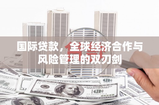 沐川国际贷款，全球经济合作与风险管理的双刃剑
