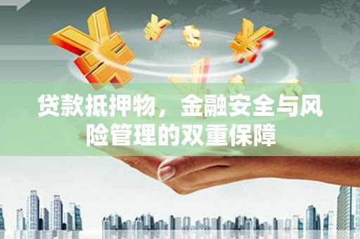 沐川贷款抵押物，金融安全与风险管理的双重保障
