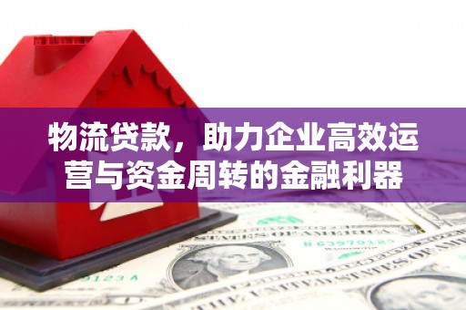 沐川物流贷款，助力企业高效运营与资金周转的金融利器