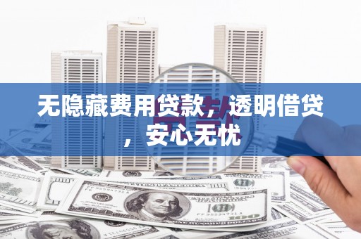 沐川无隐藏费用贷款，透明借贷，安心无忧