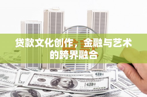 沐川贷款文化创作，金融与艺术的跨界融合