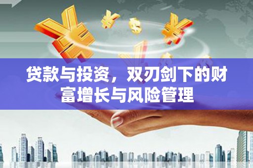 沐川贷款与投资，双刃剑下的财富增长与风险管理