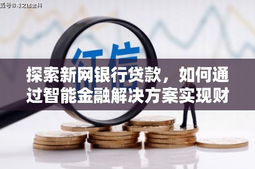 沐川探索新网银行贷款，如何通过智能金融解决方案实现财富增长
