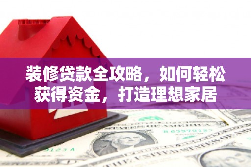 沐川装修贷款全攻略，如何轻松获得资金，打造理想家居
