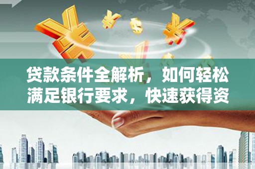 沐川贷款条件全解析，如何轻松满足银行要求，快速获得资金支持