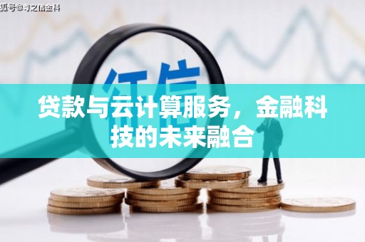 沐川贷款与云计算服务，金融科技的未来融合