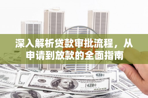 沐川深入解析贷款审批流程，从申请到放款的全面指南