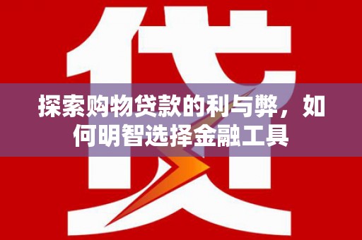 沐川探索购物贷款的利与弊，如何明智选择金融工具