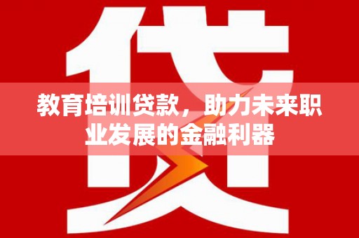 沐川教育培训贷款，助力未来职业发展的金融利器