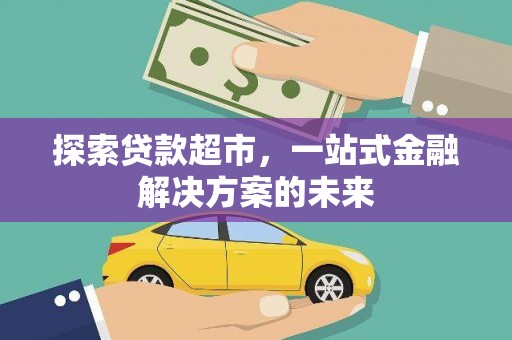 沐川探索贷款超市，一站式金融解决方案的未来