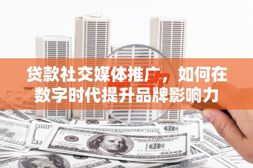 沐川贷款社交媒体推广，如何在数字时代提升品牌影响力
