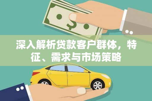 沐川深入解析贷款客户群体，特征、需求与市场策略