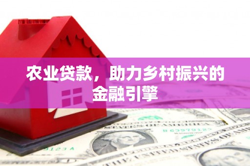 沐川农业贷款，助力乡村振兴的金融引擎