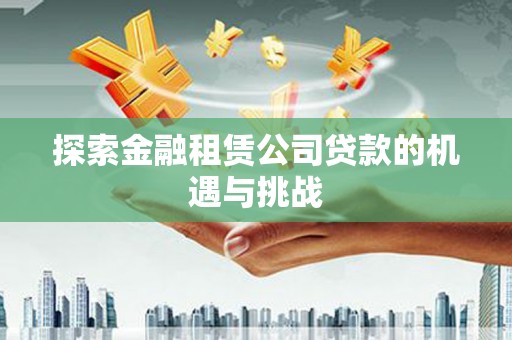 沐川探索金融租赁公司贷款的机遇与挑战
