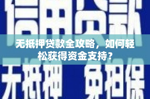 沐川无抵押贷款全攻略，如何轻松获得资金支持？