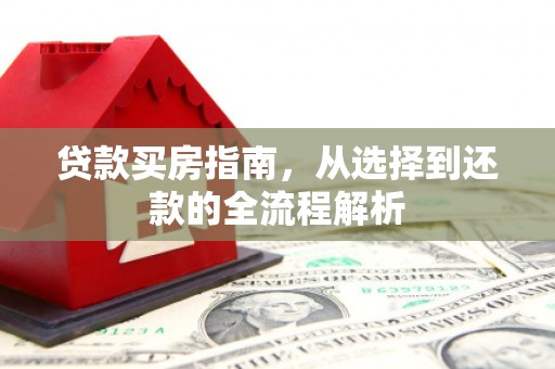 沐川贷款买房指南，从选择到还款的全流程解析