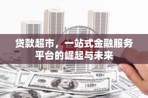 沐川贷款超市，一站式金融服务平台的崛起与未来