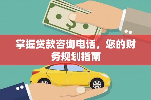 沐川掌握贷款咨询电话，您的财务规划指南