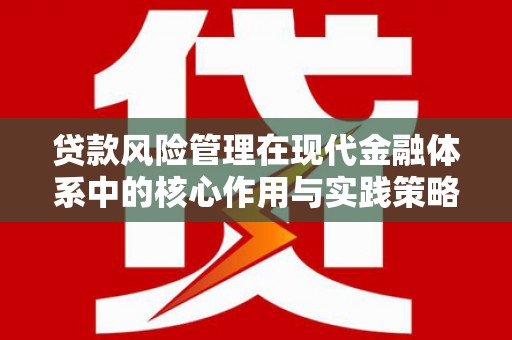沐川贷款风险管理在现代金融体系中的核心作用与实践策略