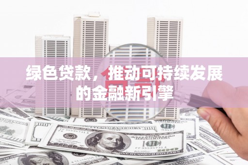 沐川绿色贷款，推动可持续发展的金融新引擎