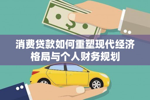 沐川消费贷款如何重塑现代经济格局与个人财务规划