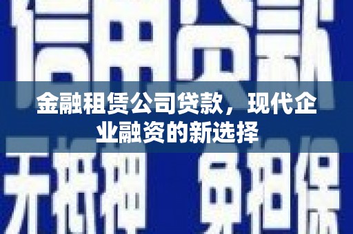 沐川金融租赁公司贷款，现代企业融资的新选择