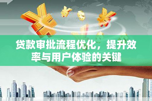 沐川贷款审批流程优化，提升效率与用户体验的关键