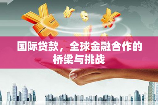 沐川国际贷款，全球金融合作的桥梁与挑战
