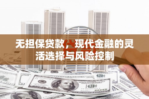 沐川无担保贷款，现代金融的灵活选择与风险控制