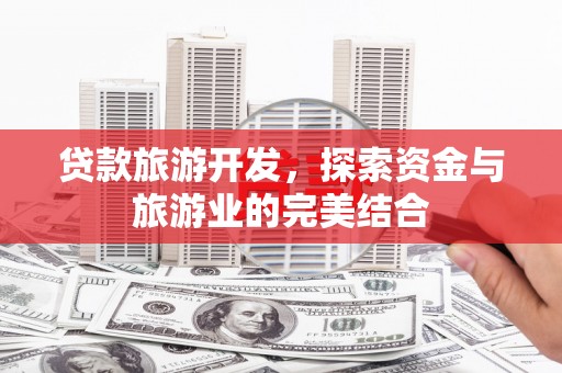 沐川贷款旅游开发，探索资金与旅游业的完美结合