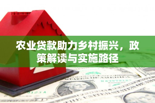 沐川农业贷款助力乡村振兴，政策解读与实施路径
