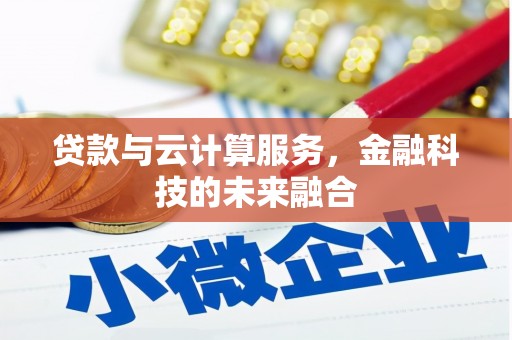 沐川贷款与云计算服务，金融科技的未来融合