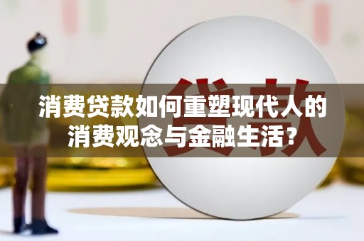 沐川消费贷款如何重塑现代人的消费观念与金融生活？