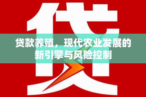 沐川贷款养殖，现代农业发展的新引擎与风险控制