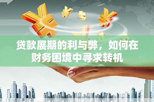 沐川贷款展期的利与弊，如何在财务困境中寻求转机