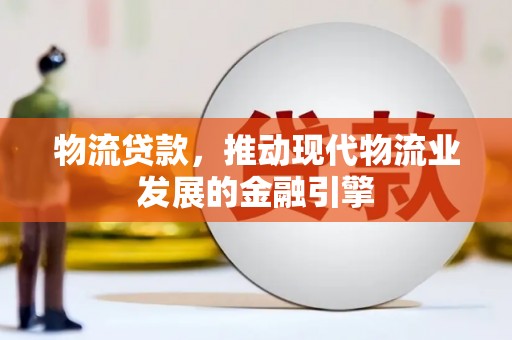 沐川物流贷款，推动现代物流业发展的金融引擎