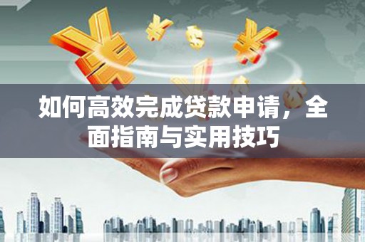 沐川如何高效完成贷款申请，全面指南与实用技巧