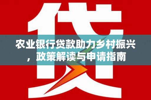 沐川农业银行贷款助力乡村振兴，政策解读与申请指南