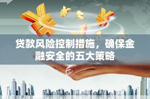 沐川贷款风险控制措施，确保金融安全的五大策略