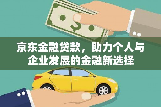 沐川京东金融贷款，助力个人与企业发展的金融新选择