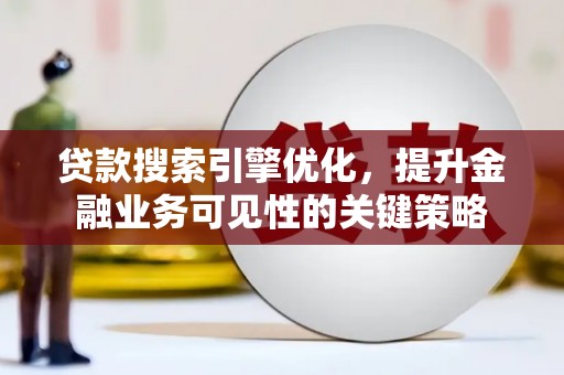 沐川贷款搜索引擎优化，提升金融业务可见性的关键策略