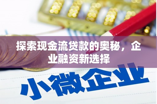 沐川探索现金流贷款的奥秘，企业融资新选择