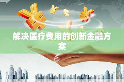 沐川解决医疗费用的创新金融方案