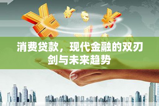 沐川消费贷款，现代金融的双刃剑与未来趋势
