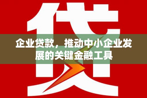 沐川企业贷款，推动中小企业发展的关键金融工具